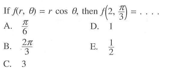 If  f(r, theta)=r cos theta, then  f(2, pi/3)=... 