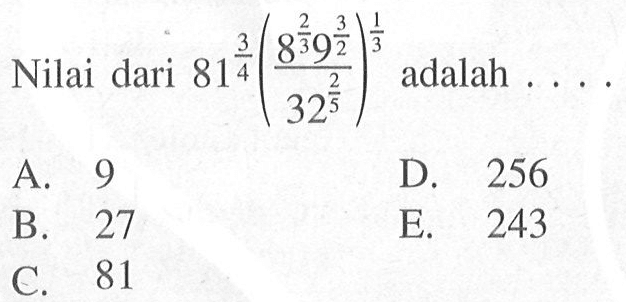 Nilai dari 81^(3/4) ((8^(2/3) 9^(3/2))/(32^(2/5)) adalah... A. 9 B. 27 C. 81 D. 256 E. 243