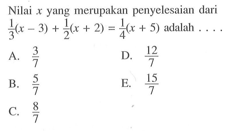Nilai x yang merupakan penyelesaian dari 1/3 (x - 3) + 1/2 (x + 2) = 1/4 (x + 5) adalah ...