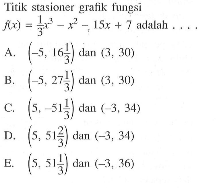 Titik stasioner grafik fungsi f(x)=(1/3)x^3-x^2-15x+7 adalah... 