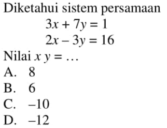 Diketahui sistem persamaan 3x + 7y = 1 2x - 3y = 16 Nilai xy = ...