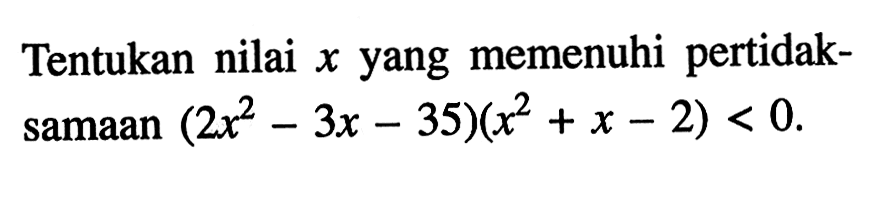 Tentukan nilai x yang memenuhi pertidaksamaan (2x^2-3x-35)(x^2+x-2)<0.