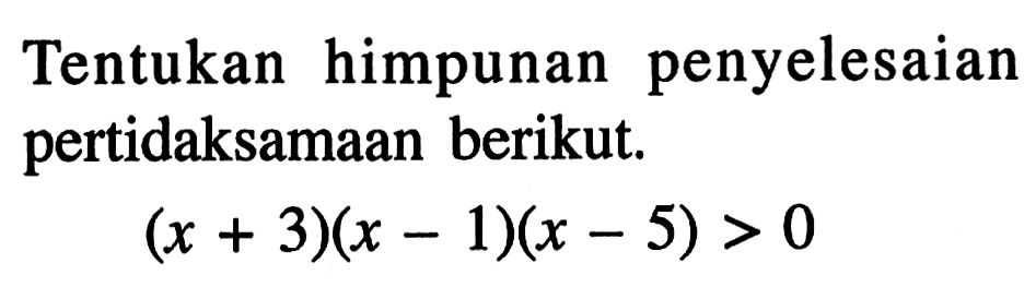 Tentukan himpunan penyelesaian pertidaksamaan berikut. (x+3)(x-1)(x-5)>0