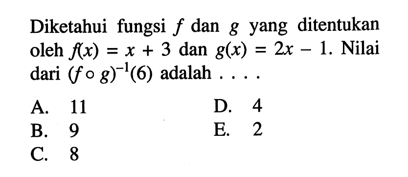 Diketahui fungsi f dan g yang ditentukan oleh f(x)=x+3 dan g(x)=2x-1. Nilai dari (f o g)^-1(6) adalah  .... 