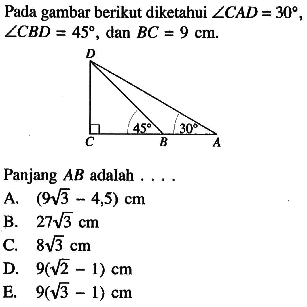 Pada gambar berikut diketahui sudut CAD=30, sudut CBD=45, dan BC=9 cm. Panjang AB adalah.... 45 30
