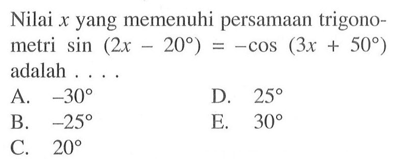 Nilai x yang memenuhi persamaan trigono-metri sin (2x-20)= -cos(3x+50) adalah ....