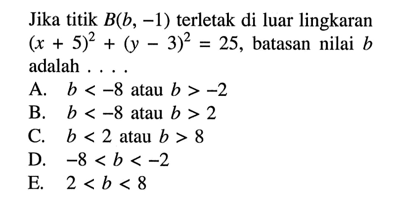 Jika titik B(b,-1) terletak di luar lingkaran (x+5)^2+(y-3)^2=25, batasan nilai b adalah ....