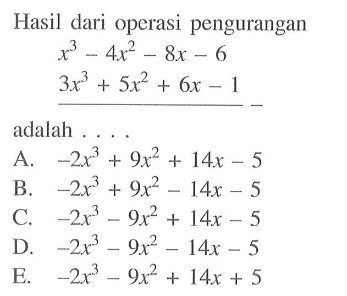 Hasil dari operasi pengurangan x^3-4x^2-8x-6 3x^3+5x^2+6x-1 adalah . . . .