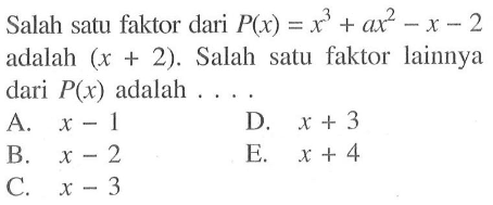 Salah satu faktor dari P(x)=x^3+ax^2-x-2 adalah (x+2). Salah satu faktor lainnya dari P(x) adalah . . . .