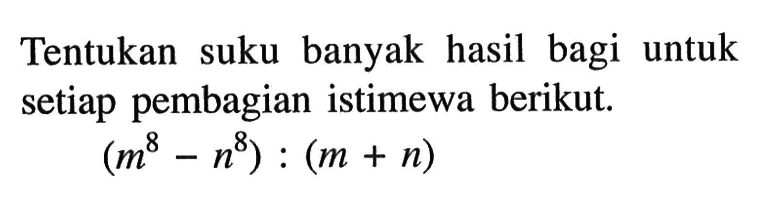 Tentukan suku banyak hasil bagi untuk setiap pembagian istimewa berikut. (m^8-n^8):(m+n)