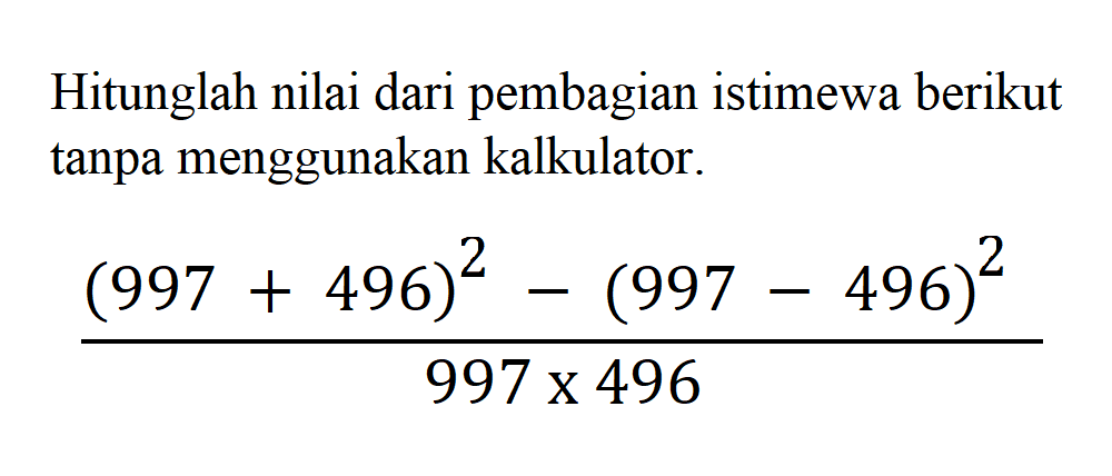 Hitunglah nilai dari pembagian istimewa berikut tanpa menggunakan kalkulator. ((997+496)^2-(997-496)^2)/(997x496)
