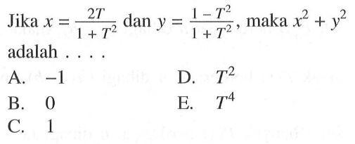 Jika x = (2T)/(1 + T^2) dan y = (1 - T^2)/(1 + T^2), maka x^2 + y^2 adalah ... A. -1 B. 0 C. 1 D. T^2 E. T^4