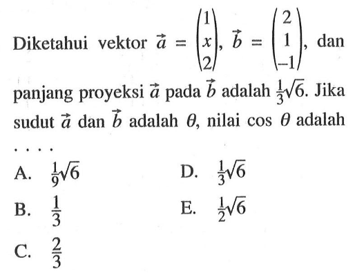 Diketahui vektor  a=(1  x  2), b=(2  1  -1) , dan panjang proyeksi  a  pada  b  adalah  1/3 akar(6) . Jika sudut  a  dan  b  adalah  theta , nilai  cos theta  adalah 