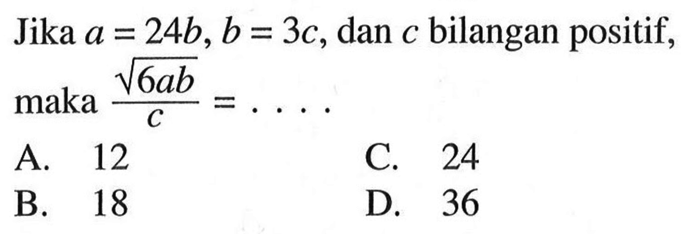 Jika a = 24b, b = 3c, dan c bilangan positif, maka akar(6ab) / c = ....