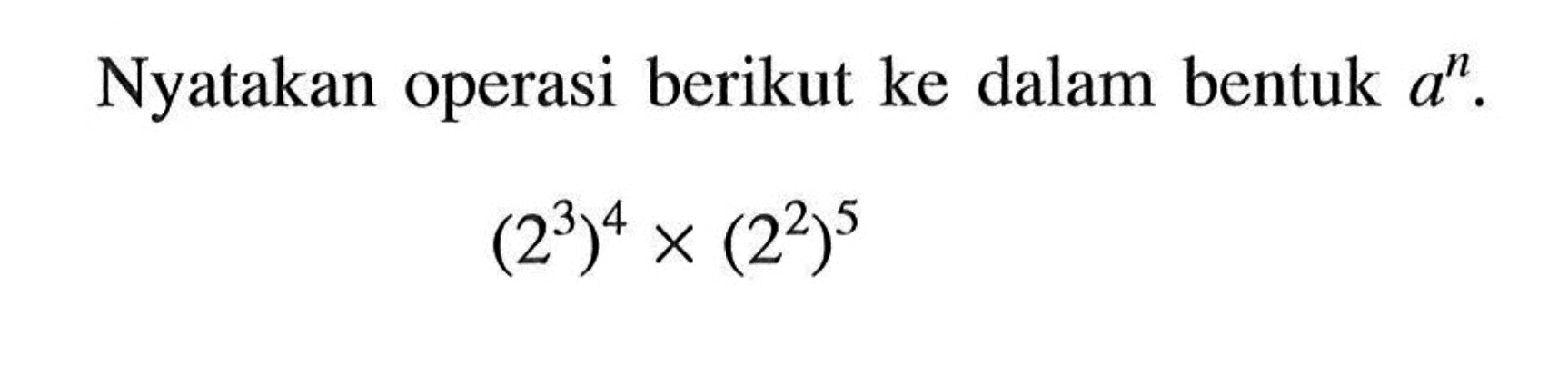 Nyatakan operasi berikut ke dalam bentuk a^n (2^3)^4 x (2^2)^5