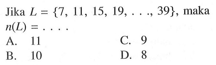 Jika L = {7, 11, 15, 19, . . ., 39}, maka n(L) = . . . .