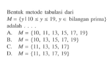 Bentuk metode tabulasi dari M = { y | 10 <= y <= 19, y e bilangan prima} adalah ....
