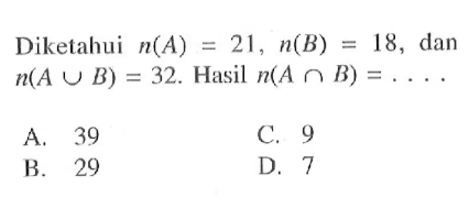 Diketahui n(A) = 21, n(B) = 18, dan n(A U B) = 32. Hasil n(A n B) = . . . . A. 39 B. 29 C. 9 D. 7