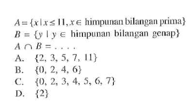A = {x l x <= 11, x e himpunan bilangan prima} B = {y | y e himpunan bilangan genap} A n B = .... A. {2, 3, 5, 7, 11} B. {0, 2, 4, 6} C. {0, 2, 3, 4, 5, 6, 7} D. {2}