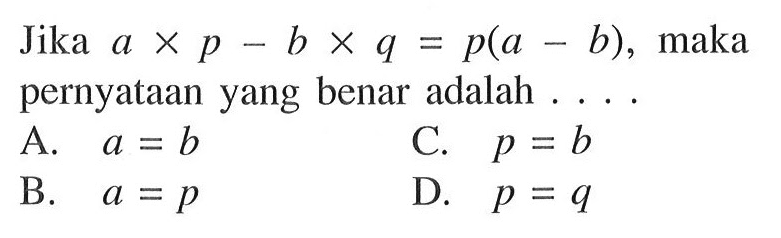 Jika a x p - b x q = p(a - b), maka pernyataan yang benar adalah...