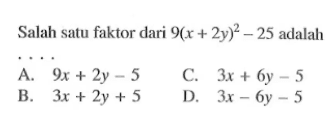 Salah satu faktor dari 9(x + 2y)^2 - 25 adalah . . . .
