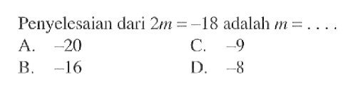 Penyelesaian dari 2m = -18 adalah m = .... A. -20 C. -9 B. -16 D. -8