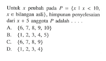 Untuk x peubah pada P ={x | x < 10, x e bilangan asli}, himpunan penyelesaian dari x + 5 anggota adalah .... A. {6, 7, 8, 9, 10} B. {1, 2, 3, 4, 5} C. {6, 7, 8, 9} D. {1, 2, 3, 4}