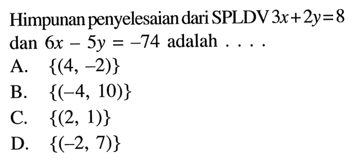 Himpunan penyelesaian dari SPLDV 3x + 2y = 8 dan 6x - 5y =-74 adalah.... A. {(4,-2)} B. {(-4,10)} C. {(2,1)} D. {(-2,7)}