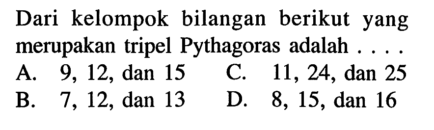 Dari kelompok bilangan berikutyang merupakan tripel Pythagoras adalah .....A. 9,12, dan 15C. 11,24, dan 25B. 7,12, dan 13D. 8,15 , dan 16