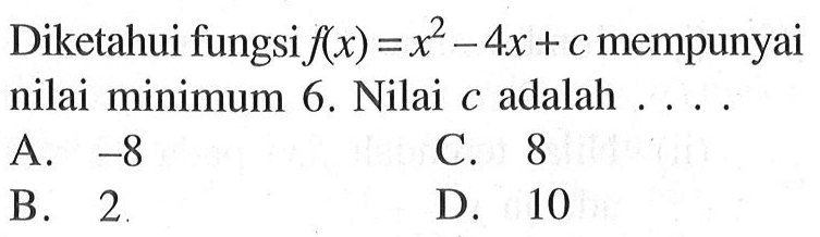 Diketahui fungsi f(x) = x^2 - 4x + c mempunyai nilai minimum 6. Nilai c adalah ....