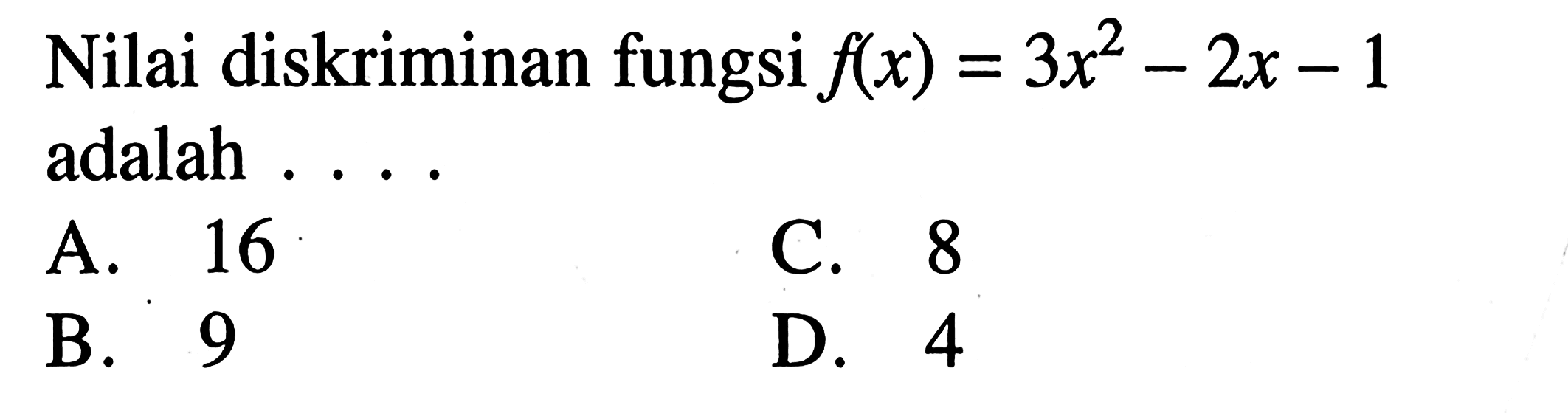 Nilai diskriminan fungsi flx) = 3x^2- 2x - 1 adalah . . . . A.16 B. 9 C. 8 D. 4