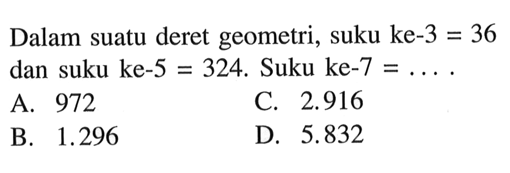 Dalam suatu deret geometri, suku ke-3 = 36 dan suku ke-5 = 324. Suku ke-7 = ...