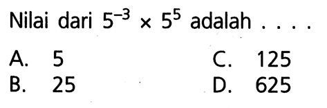 Nilai dari 5^-3 x 5^5 adalah A. 5 C. 125 B. 25 D. 625