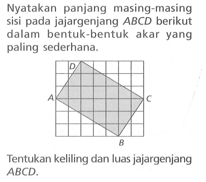 Nyatakan panjang masing-masing sisi pada jajargenjang ABCD berikut dalam bentuk-bentuk akar yang paling sederhana. D A C BTentukan keliling dan luas jajargenjang ABCD.