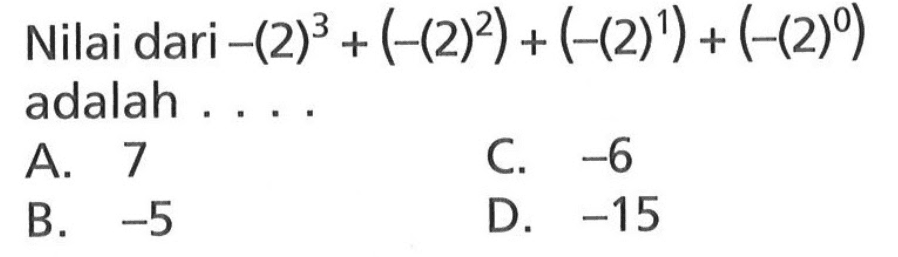 Nilai dari -(2)^3 + (-(2)^2) + (-(2)^1) + (-(2)^0) adalah.... A. 7 C. -6 B. -5 D. -15