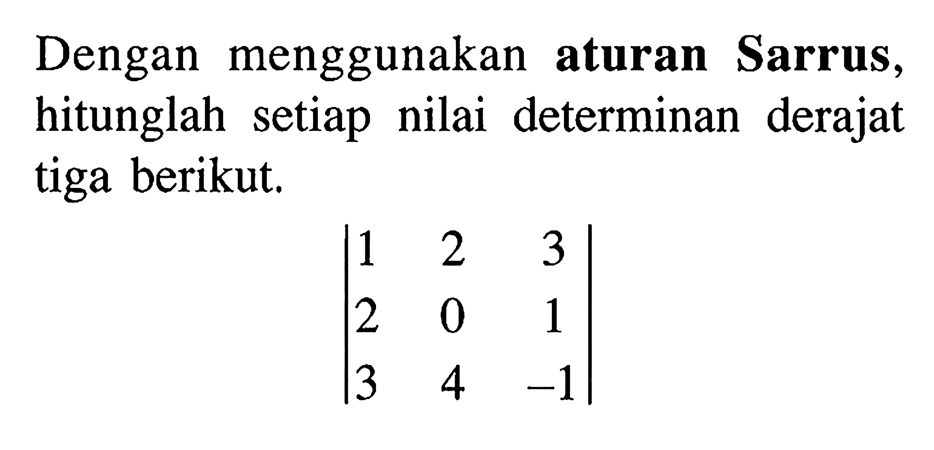 Dengan menggunakan aturan Sarrus, hitunglah setiap nilai determinan derajat tiga berikut | 1 2 3 2 0 1 3 4 -1|