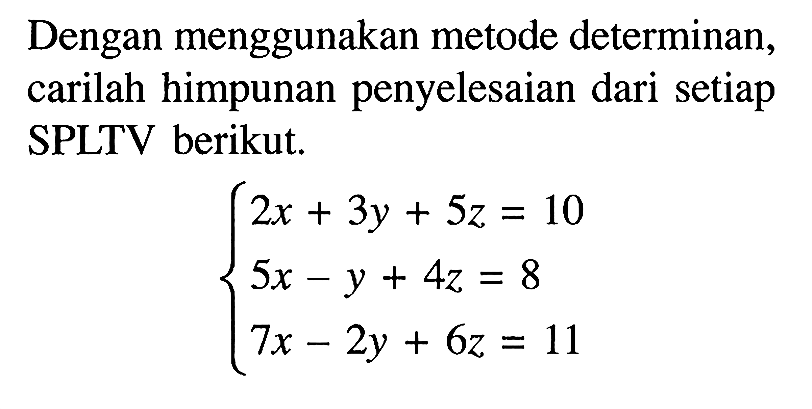 Dengan menggunakan metode determinan, carilah himpunan penyelesaian dari setiap SPLTV berikut. 2x+3y+5z=10 5x-y+4z=8 7x-2y+6z=11