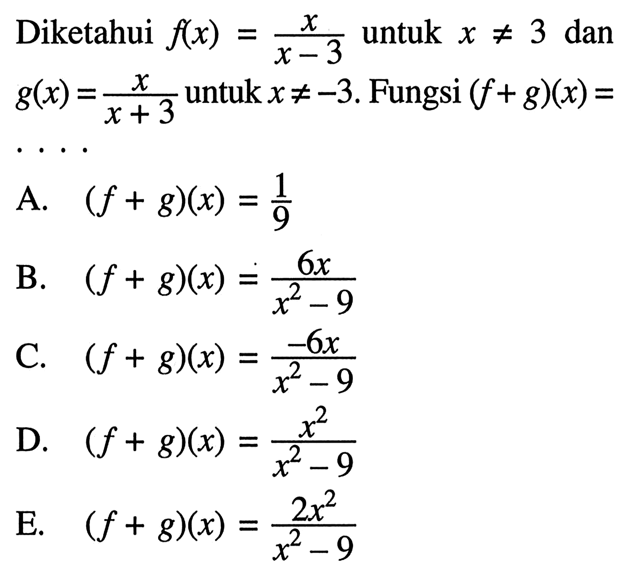 Diketahui  f(x)=x/(x-3)  untuk  x =/= 3  dan  g(x)=x/(x+3)  untuk  x =/=-3 . Fungsi  (f+g)(x)= 