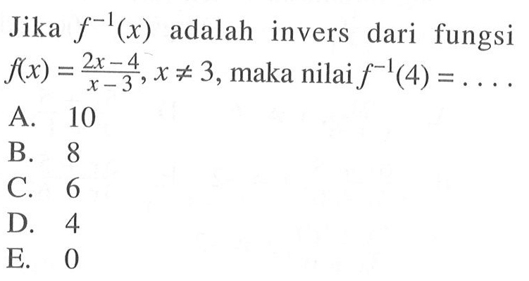Jika f^-1(x) adalah invers dari fungsi f(x)=(2x-4)/(x-3), x =/=  3, maka nilai f^-1(4)=.... 