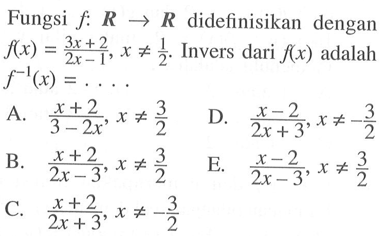 Fungsi f: R -> R didefinisikan dengan f(x)=(3x+2)/(2x-1). x=/=1/2. Invers dari f(x) adalah ....