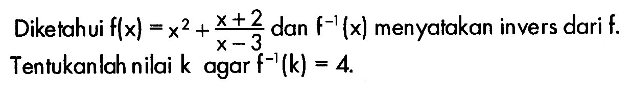 Diketahui f(x)=x^2+(x+2)/(x-3) dan f^-1(x) menyatakan invers dari f. Tentukanlah nilai k agar f^-1(k)=4.