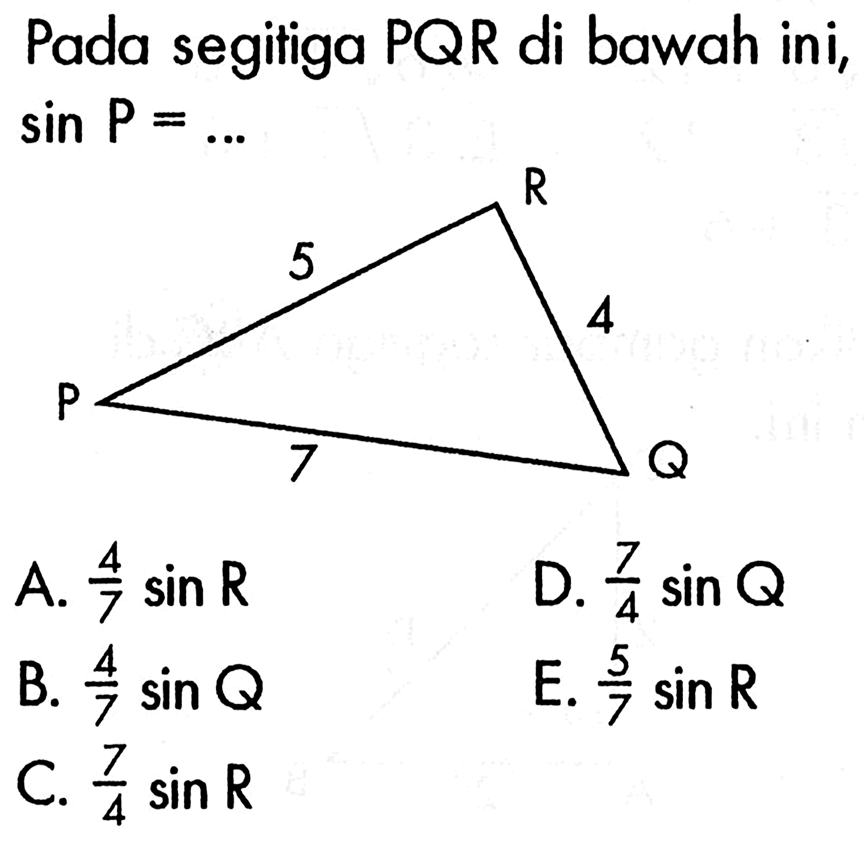 Pada segitiga  PQR  di bawah ini,  sin P=.... A.  4/7 sin R D.  7/4 sin Q B.  4/7 sin Q E.  5/7 sin R C.  7/4 sin R 
