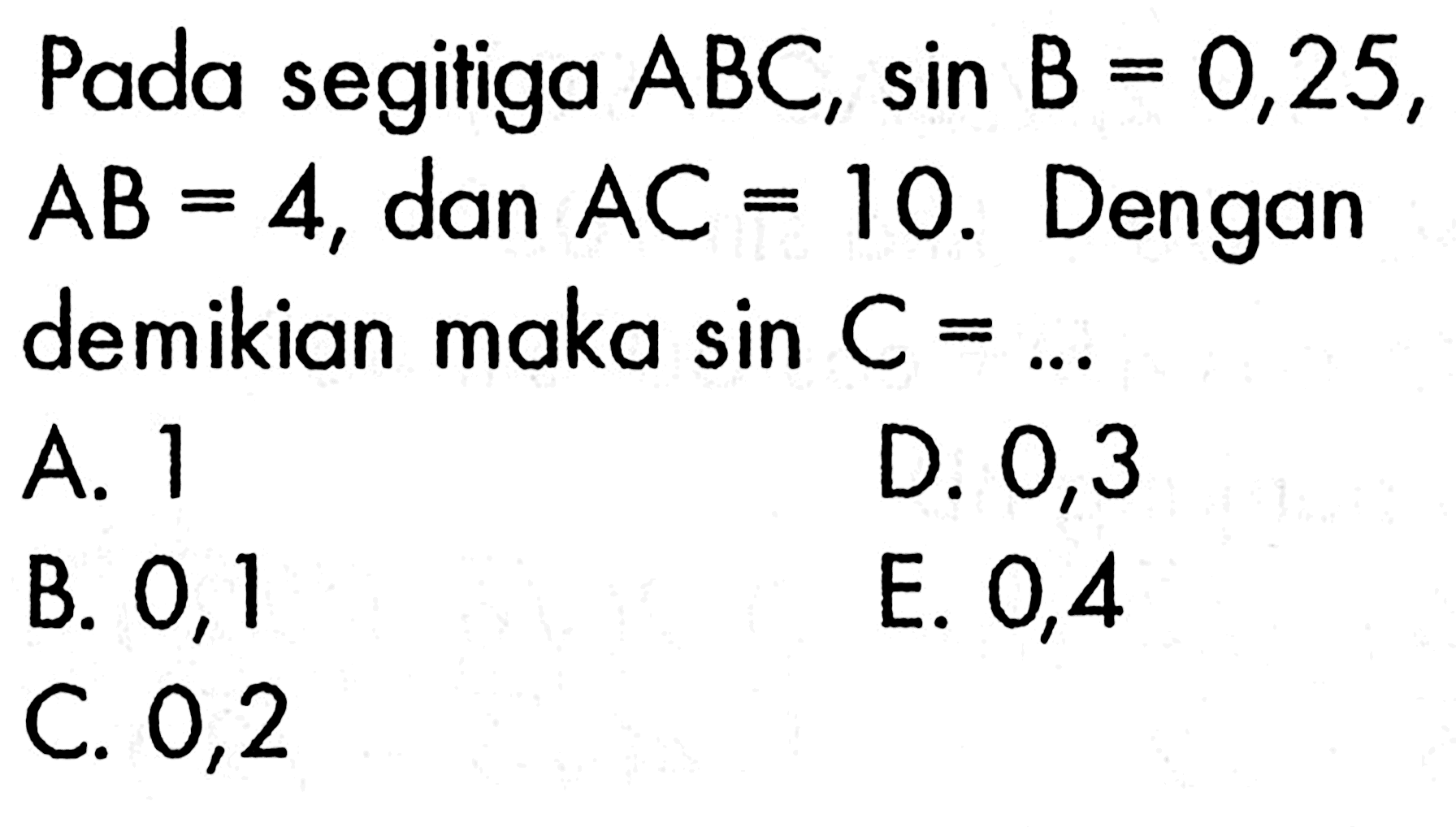 Pada segitiga  ABC, sin B=0,25,  AB=4, dan AC=10. Dengan demikian maka sin C=.... 