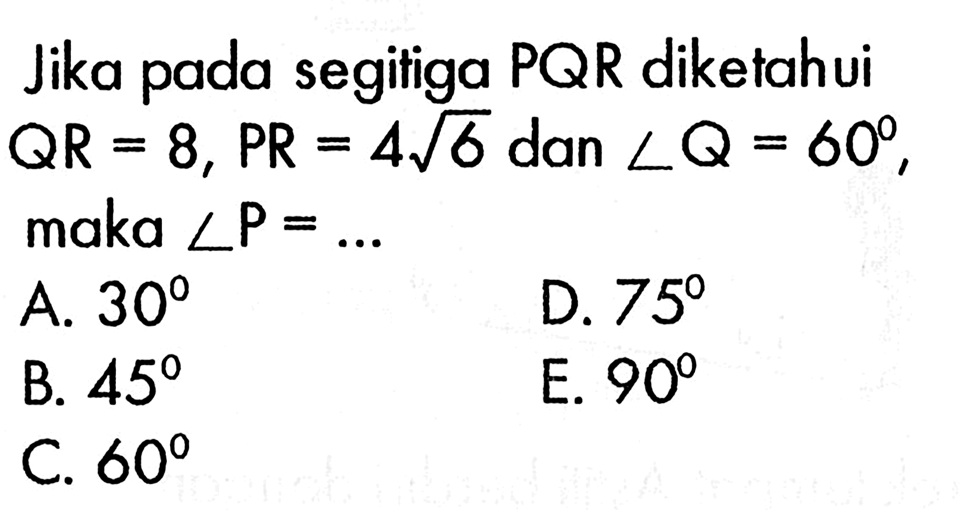 Jika pada segitiga PQR diketahui  QR=8, PR=4 akar(6)  dan  sudut Q=60 , maka  sudut P=.... 