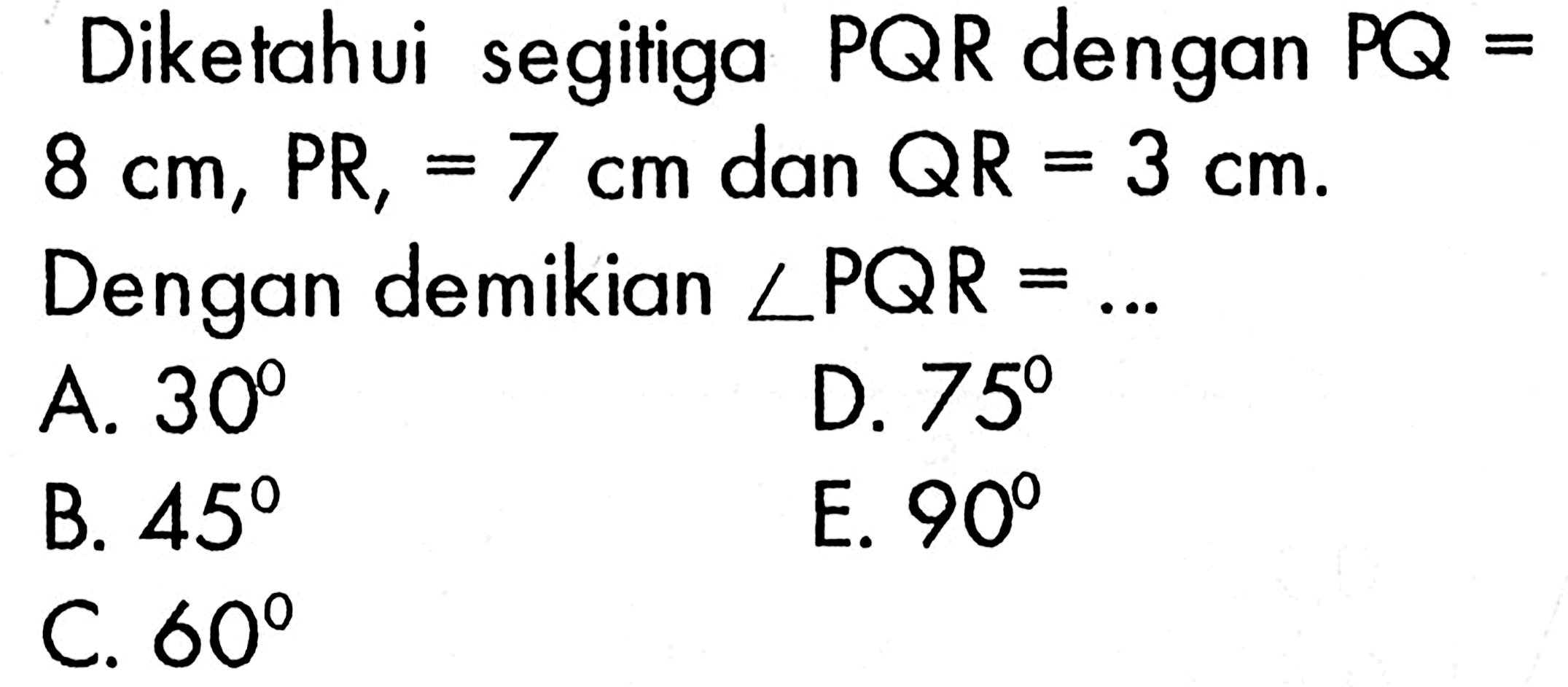 Diketahui segitiga PQR  dengan PQ=8 cm, PR=7 cm dan QR=3 cm Dengan demikian sudut PQR=.... 