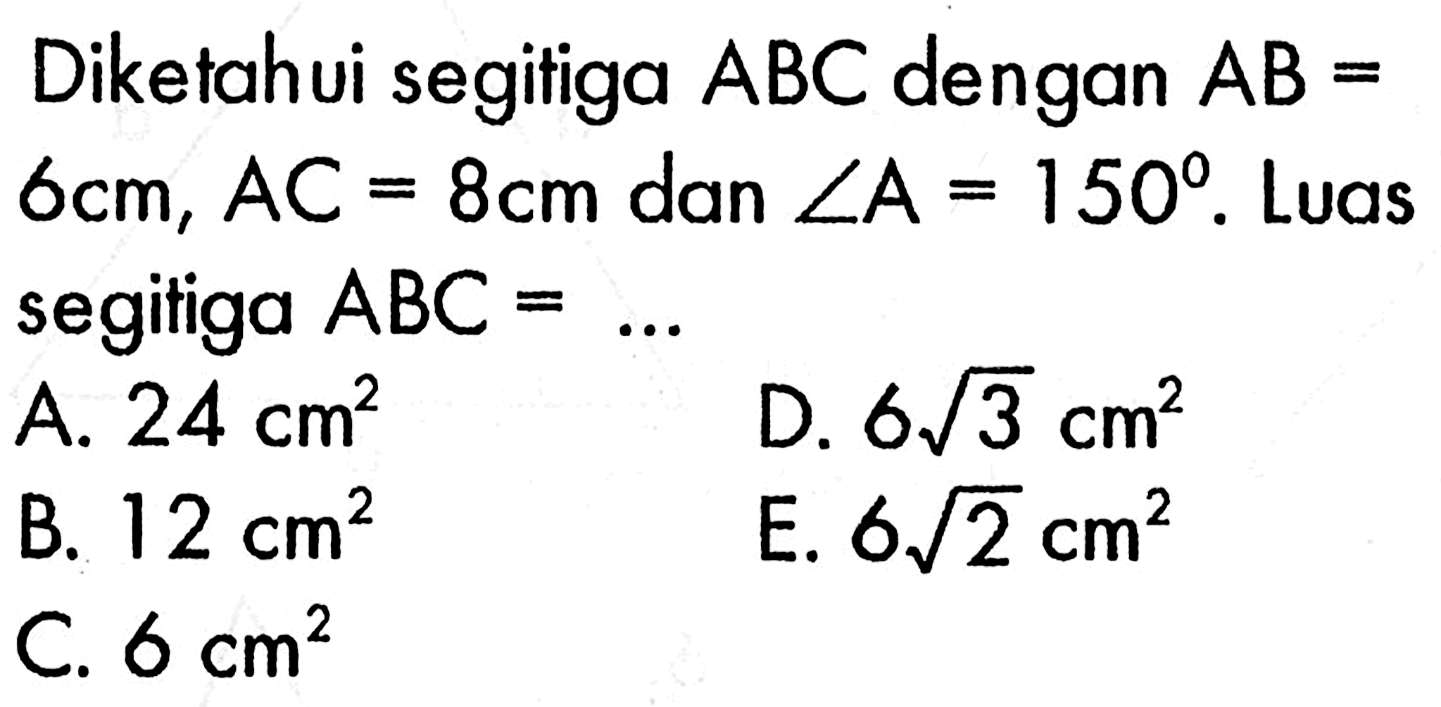 Diketahui segitiga  ABC  dengan  AB=   6 cm, AC=8 cm  dan  sudut A=150 .  Luas segitiga  ABC=.... 