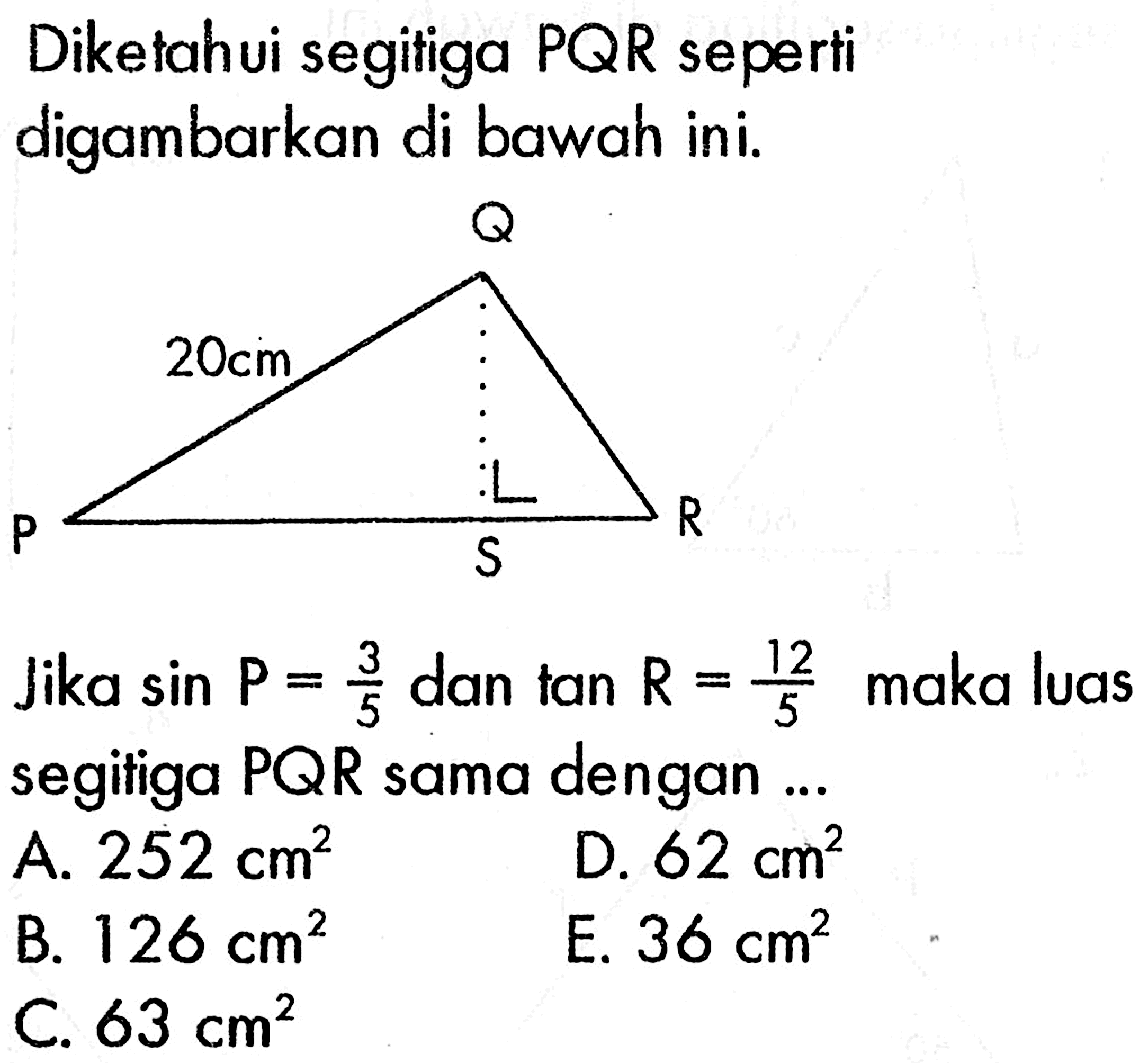 Diketahui segitiga  PQR  seperti digambarkan di bawahini.Jika  sin P=3/5  dan tan  R=12/5  maka luas segitiga  PQR  sama dengan ...