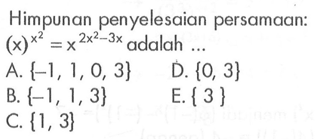 Himpunan penyelesaian persamaan: x^(x)^2 = x^(2x^2 - 3x) adalah ... A. {-1, 1, 0, 3} D. {0, 3} B. {-1, 1, 3} E. { 3 } C. {1, 3}