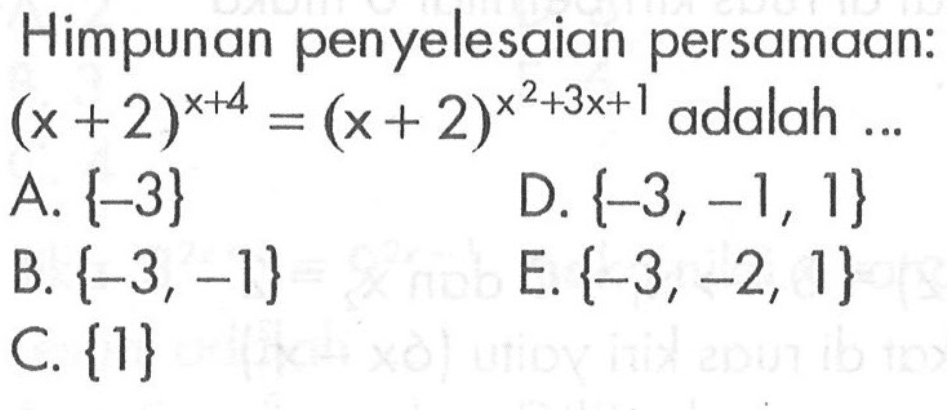 Himpunan penyelesaian persamaan: (x+2)^x+4 = (x+2) x^2+3x+1 adalah A. {-3} D. {-3, -1, 1} B. {-3, -1} E.{-3,-2, 1} C. {1}