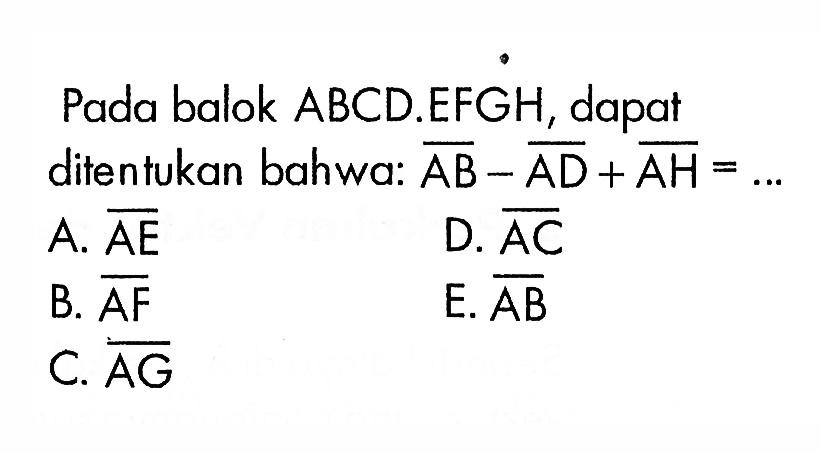 Pada balok ABCD.EFGH, dapat ditentukan bahwa: garis AB - garis AD + garis AH=...